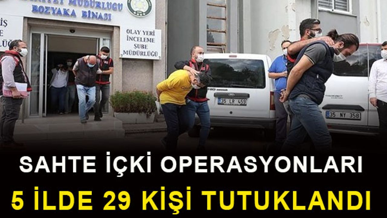 Sahte içki operasyonları: 29 kişi tutuklandı
