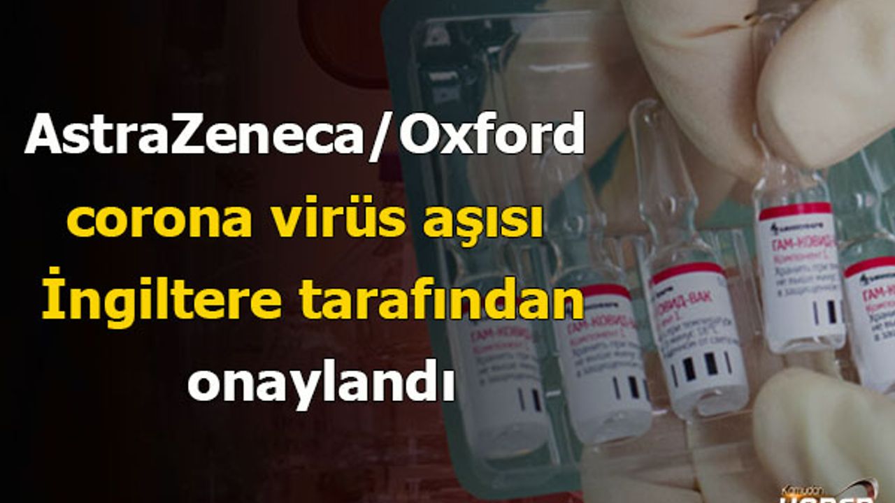 AstraZeneca/Oxford corona virüs aşısı İngiltere tarafından onaylandı