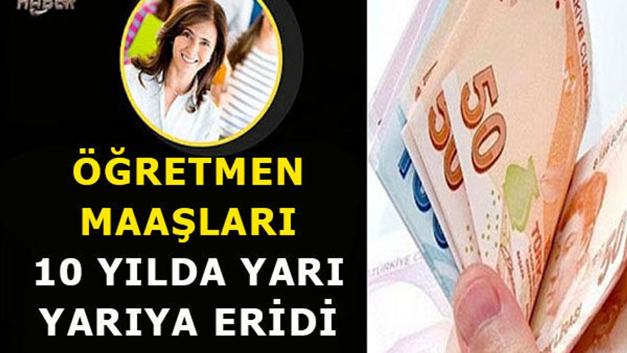 Son 10 Yılda Öğretmen Maaşları Yarı Yarıya Eridi