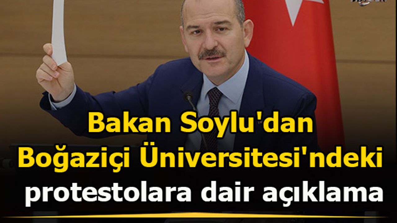 Bakan Soylu'dan Boğaziçi Üniversitesi'ndeki protestolara dair açıklama
