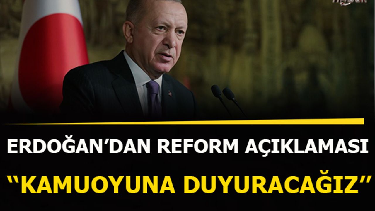 Cumhurbaşkanı Erdoğan'dan, reform açıklaması: Kamuoyuna sunma aşamasına geldi
