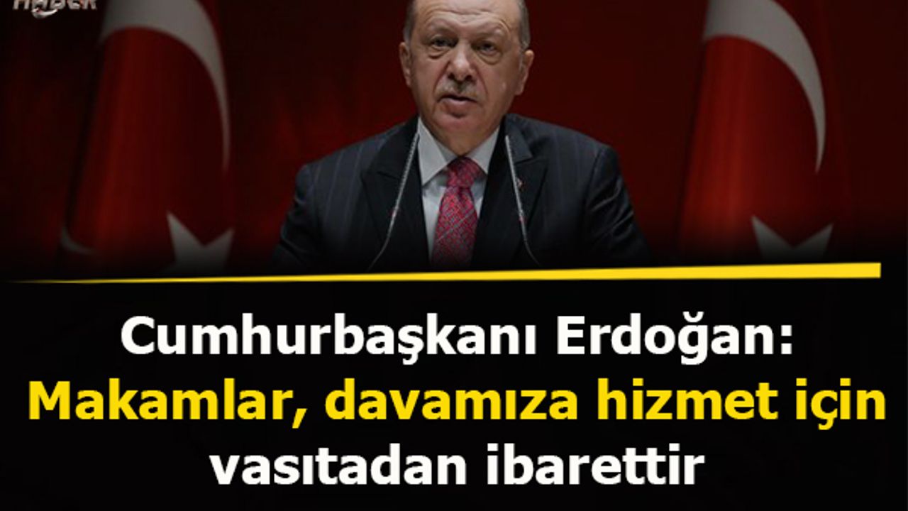 Cumhurbaşkanı Erdoğan: Makamlar, davamıza hizmet için vasıtadan ibarettir