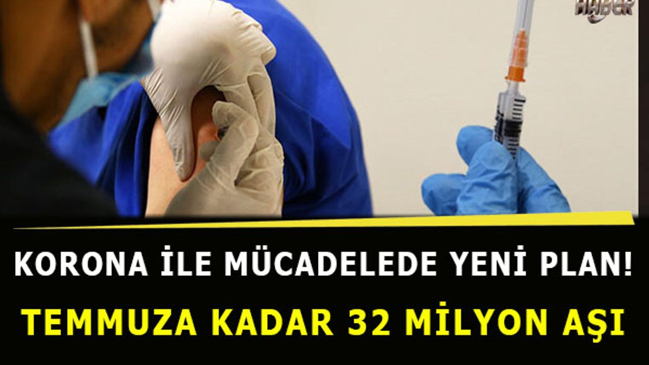 Korona ile mücadelede yeni plan! Temmuza kadar 32 milyon aşı