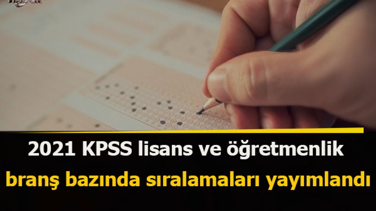 2021 KPSS lisans ve öğretmenlik branş bazında sıralamaları yayımlandı