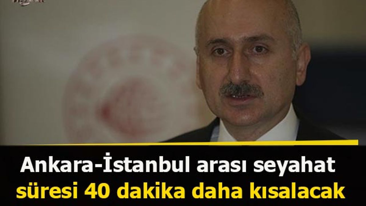 Ankara-İstanbul arası seyahat süresi 40 dakika daha kısalacak