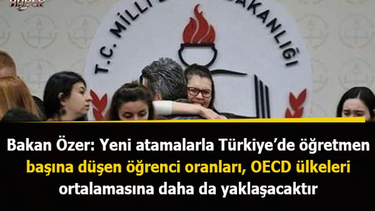 Bakan Özer: Yeni atamalarla Türkiye’de öğretmen  başına düşen öğrenci oranları, OECD ülkeleri  ortalamasına daha da yaklaşacaktır