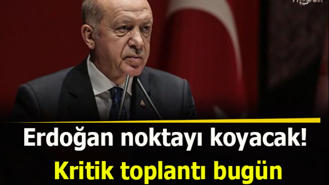 Erdoğan noktayı koyacak! Kritik toplantı bugün