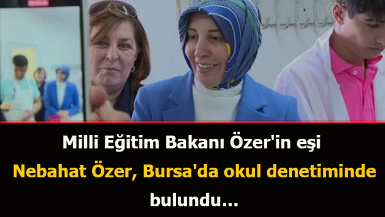 Milli Eğitim Bakanı Özer'in eşi Nebahat Özer, Bursa'da okul denetiminde bulundu…