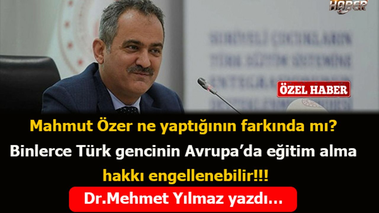 Mahmut Özer ne yaptığının farkında mı? Binlerce Türk gencinin Avrupa’da eğitim alma hakkı engellenebilir!!!