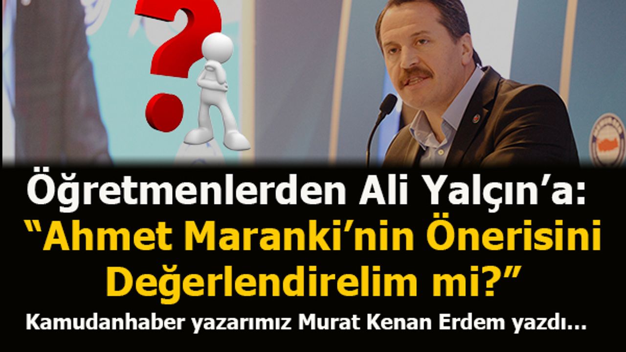 Öğretmenlerden Ali Yalçın’a: “Ahmet Maranki’nin Önerisini Değerlendirelim mi?”