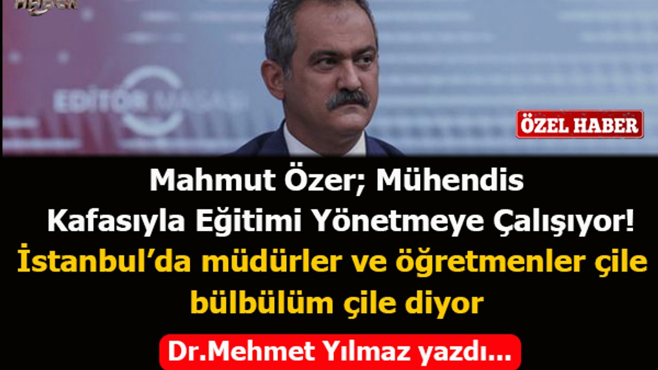Mahmut Özer; Mühendis Kafasıyla Eğitimi Yönetmeye Çalışıyor!İstanbul’da müdürler ve öğretmenler çile bülbülüm çile diyor