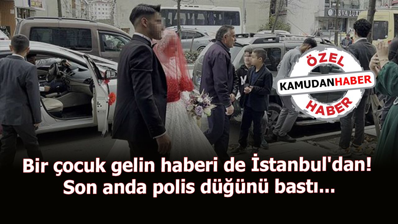 Bir çocuk gelin haberi de İstanbul'dan! Son anda polis düğünü bastı...