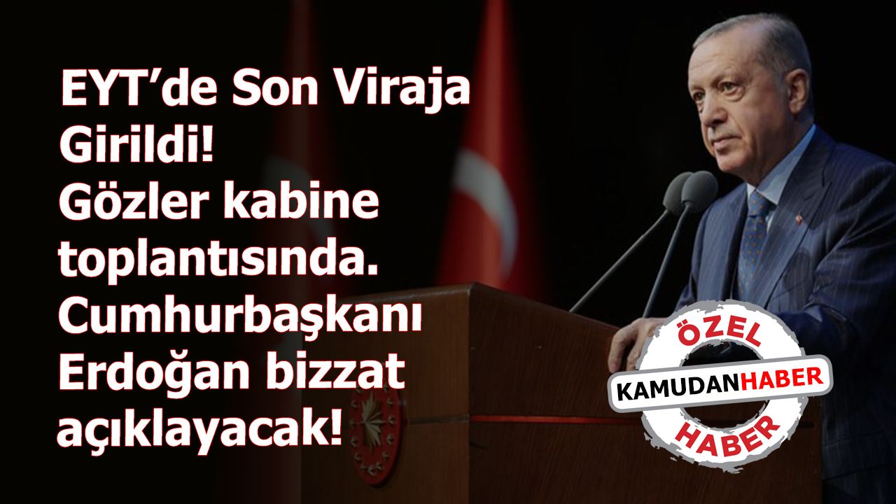 EYT’de Son Viraja Girildi! Gözler kabine toplantısında. Cumhurbaşkanı Erdoğan bizzat açıklayacak!