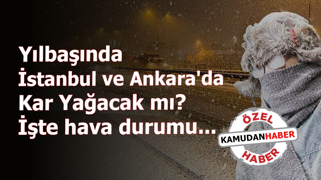Yılbaşında İstanbul ve Ankara'da Kar Yağacak mı? İşte hava durumu...