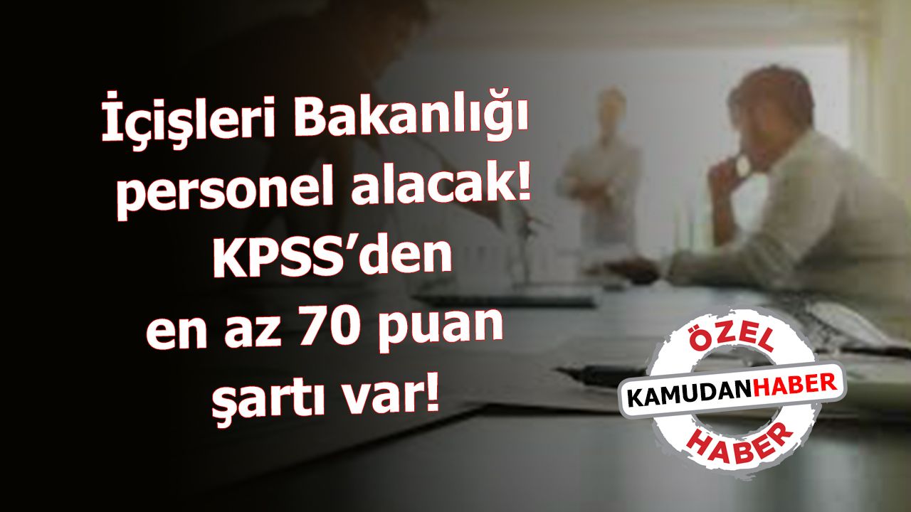 İçişleri Bakanlığı'ndan personel alım ilanı: KPSS’den en az 70 puan şartı var!