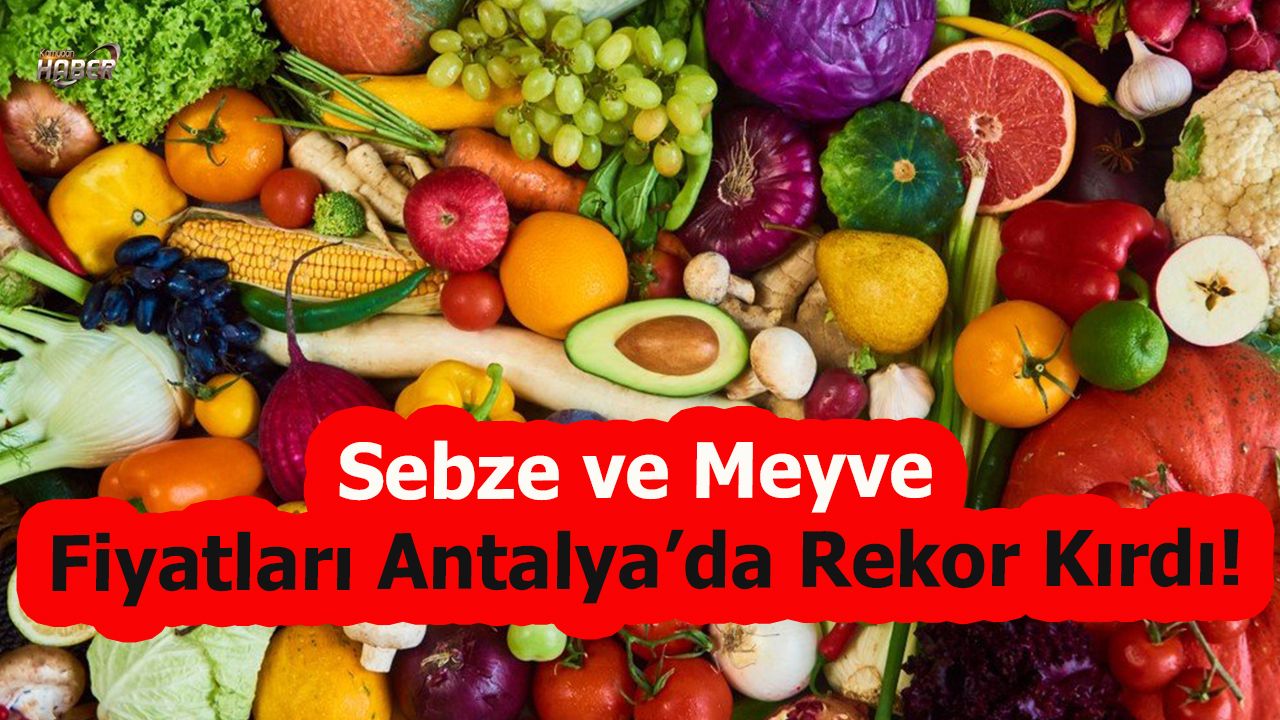 Sebze ve Meyve Fiyatları Antalya’da Rekor Kırdı!