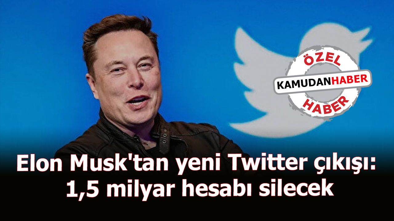 Elon Musk'tan yeni Twitter çıkışı: 1,5 milyar hesabı silecek