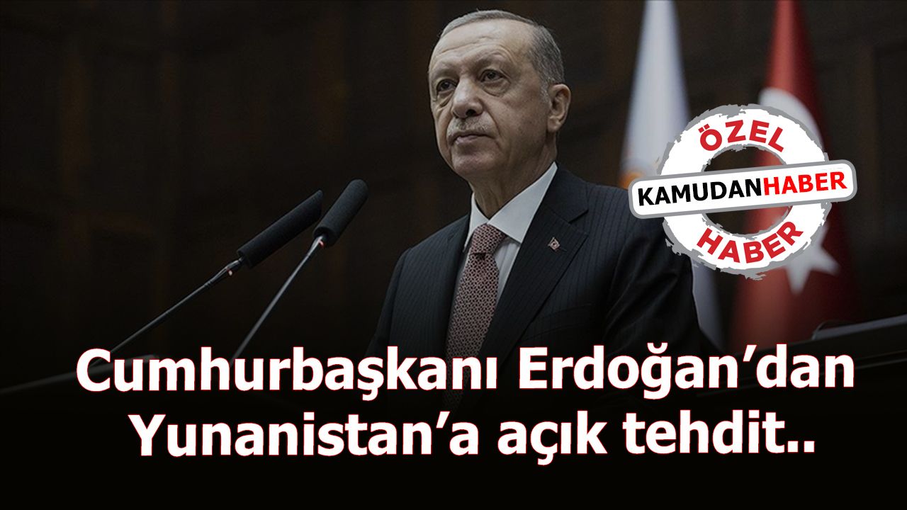 Cumhurbaşkanı Erdoğan’dan Yunanistan’a açık tehdit..