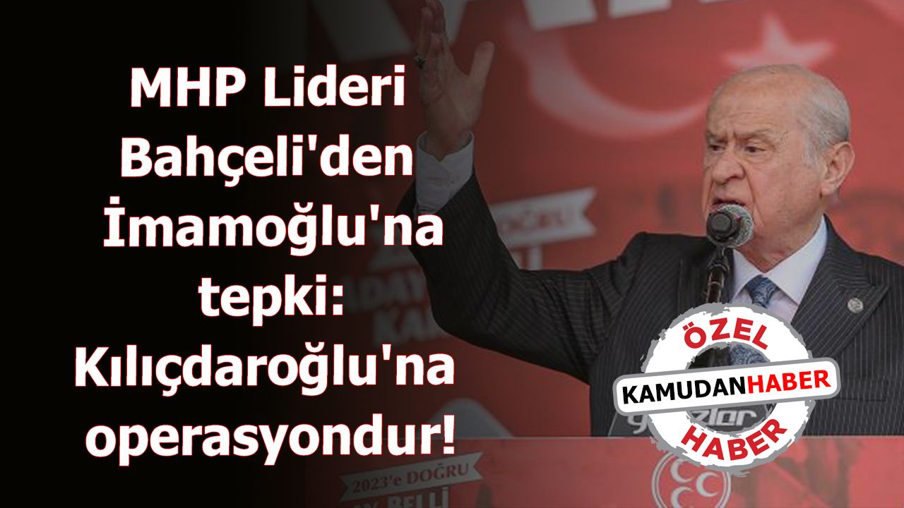 MHP Lideri Bahçeli'den İmamoğlu'na tepki: Kılıçdaroğlu'na operasyondur!