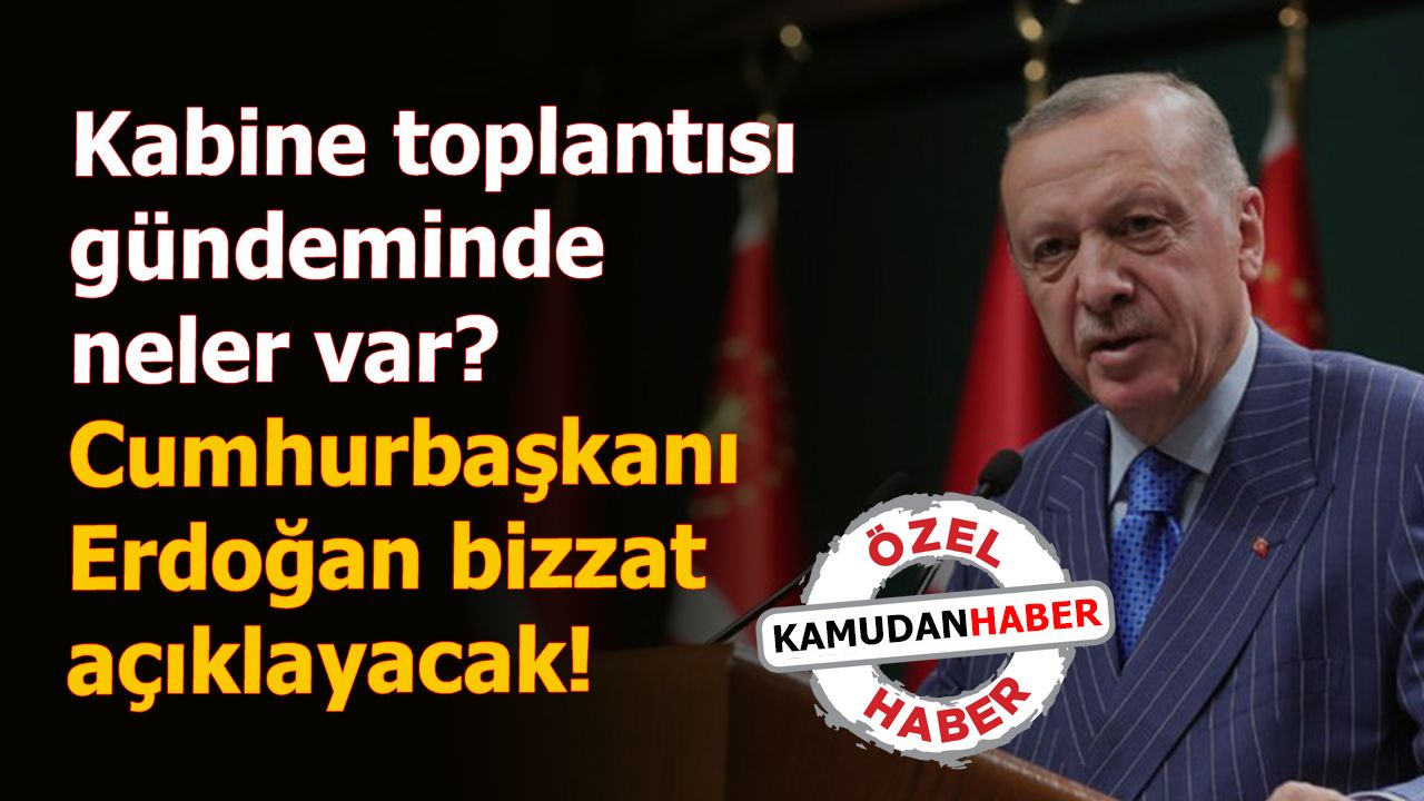 Kabine toplantısı gündeminde neler var? Cumhurbaşkanı Erdoğan bizzat açıklayacak!