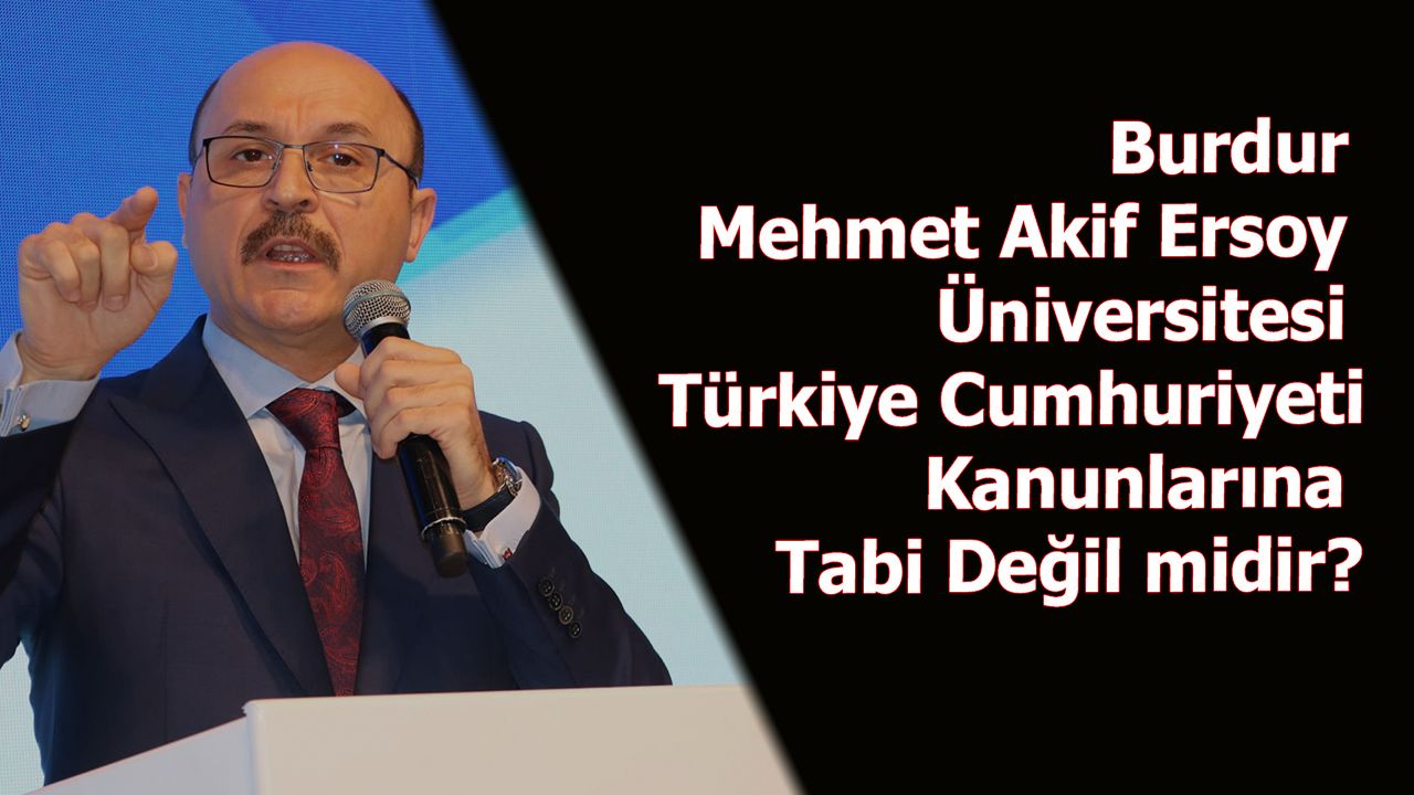 Burdur Mehmet Akif Ersoy Üniversitesi Türkiye Cumhuriyeti Kanunlarına Tabi Değil midir?