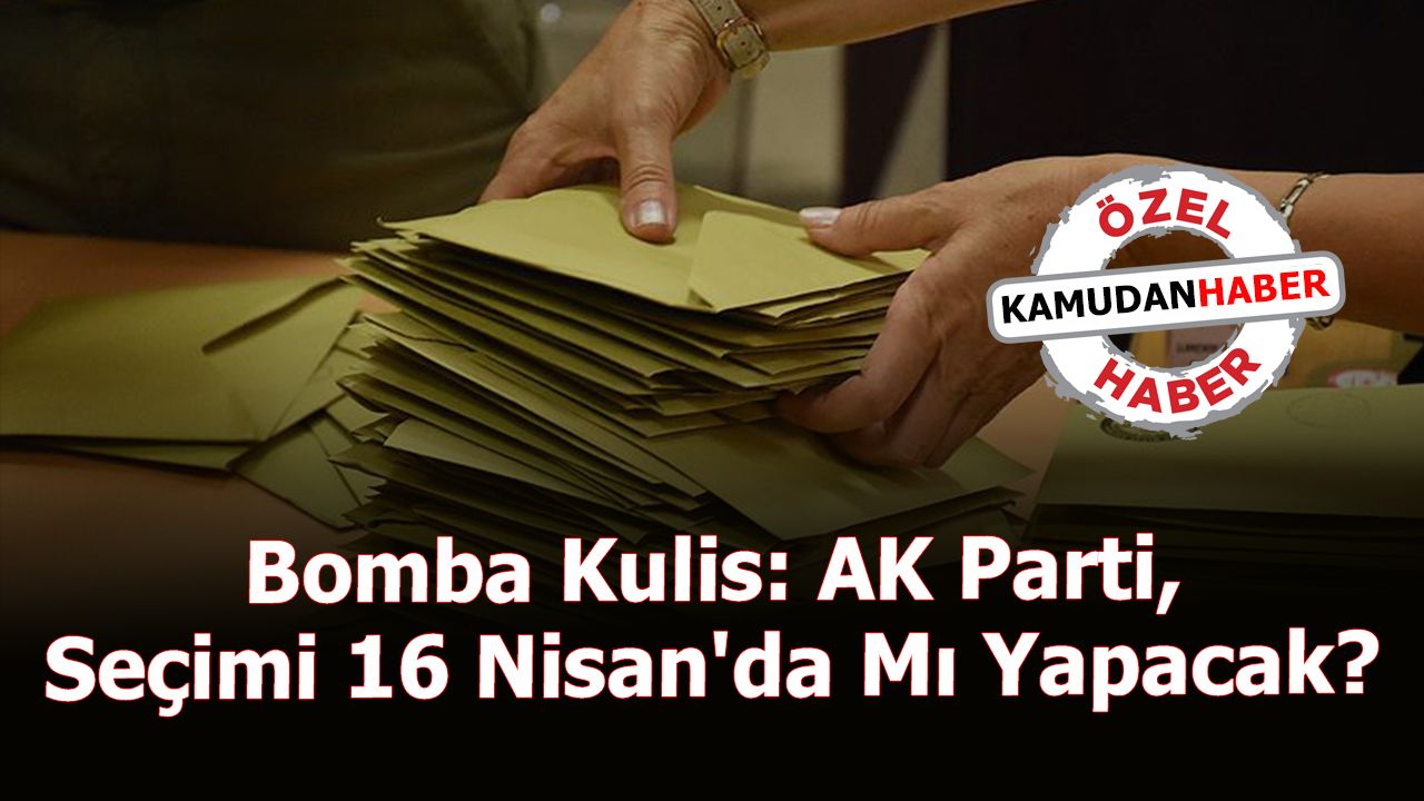 Bomba Kulis: AK Parti, Seçimi 16 Nisan'da Mı Yapacak?