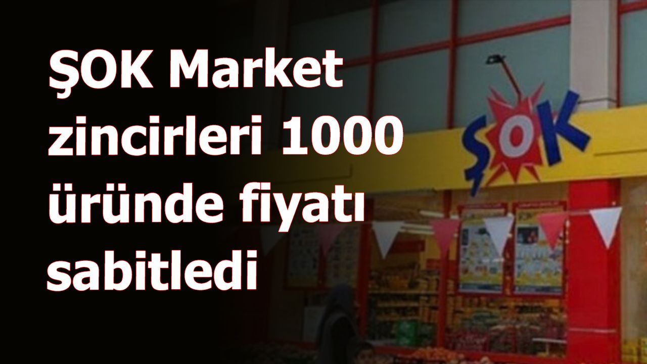 ŞOK Market zincirleri 1000 üründe fiyatı sabitledi