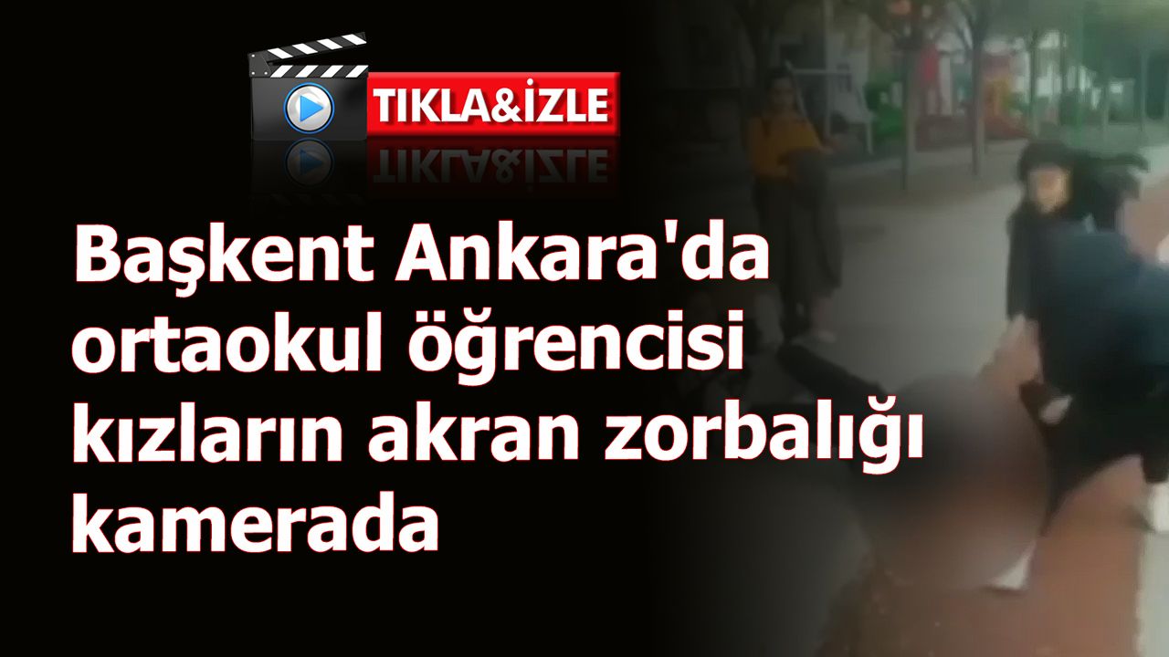 Yer Ankara: Ortaokulda akran zorbalığı! Kız öğrenciyi ölesiye dövdüler