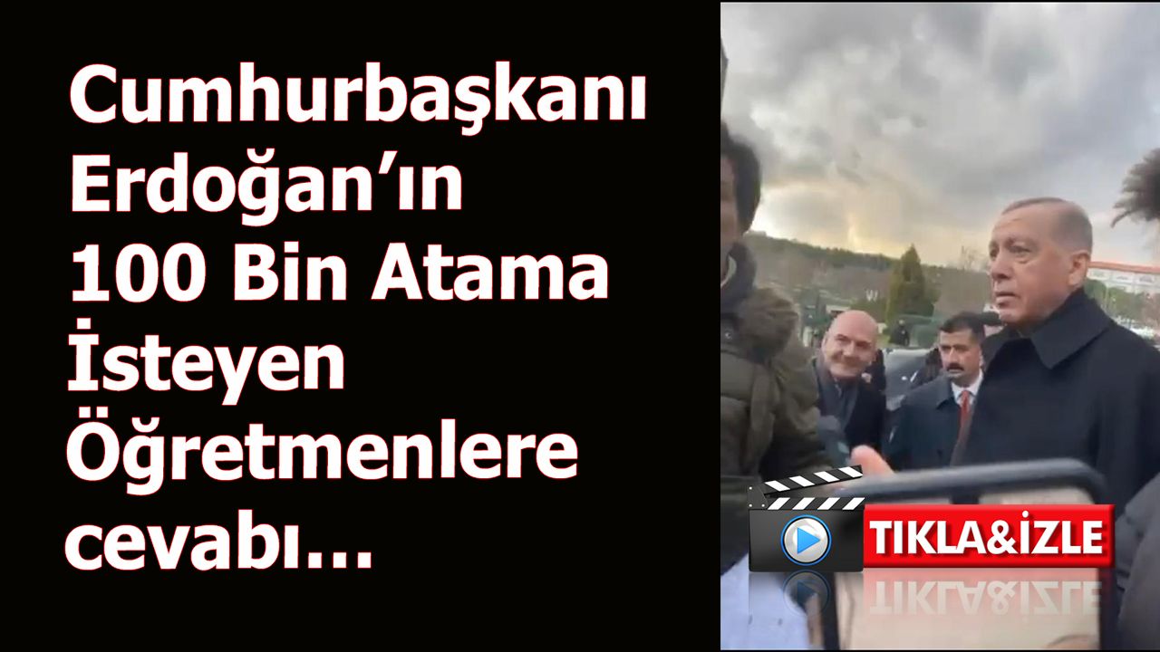 Cumhurbaşkanı Erdoğan’ın 100 Bin Atama İsteyen Öğretmenlere cevabı…