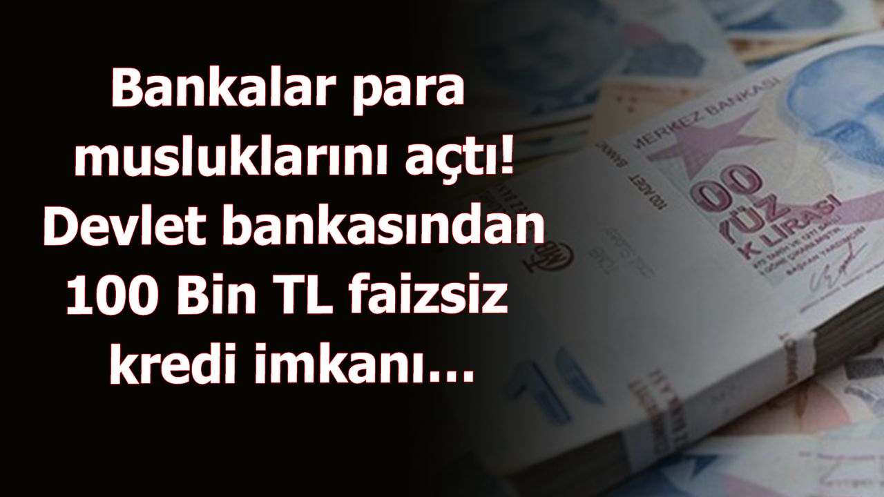 Bankalar para musluklarını açtı! Devlet bankasından 100 Bin TL faizsiz kredi imkanı…