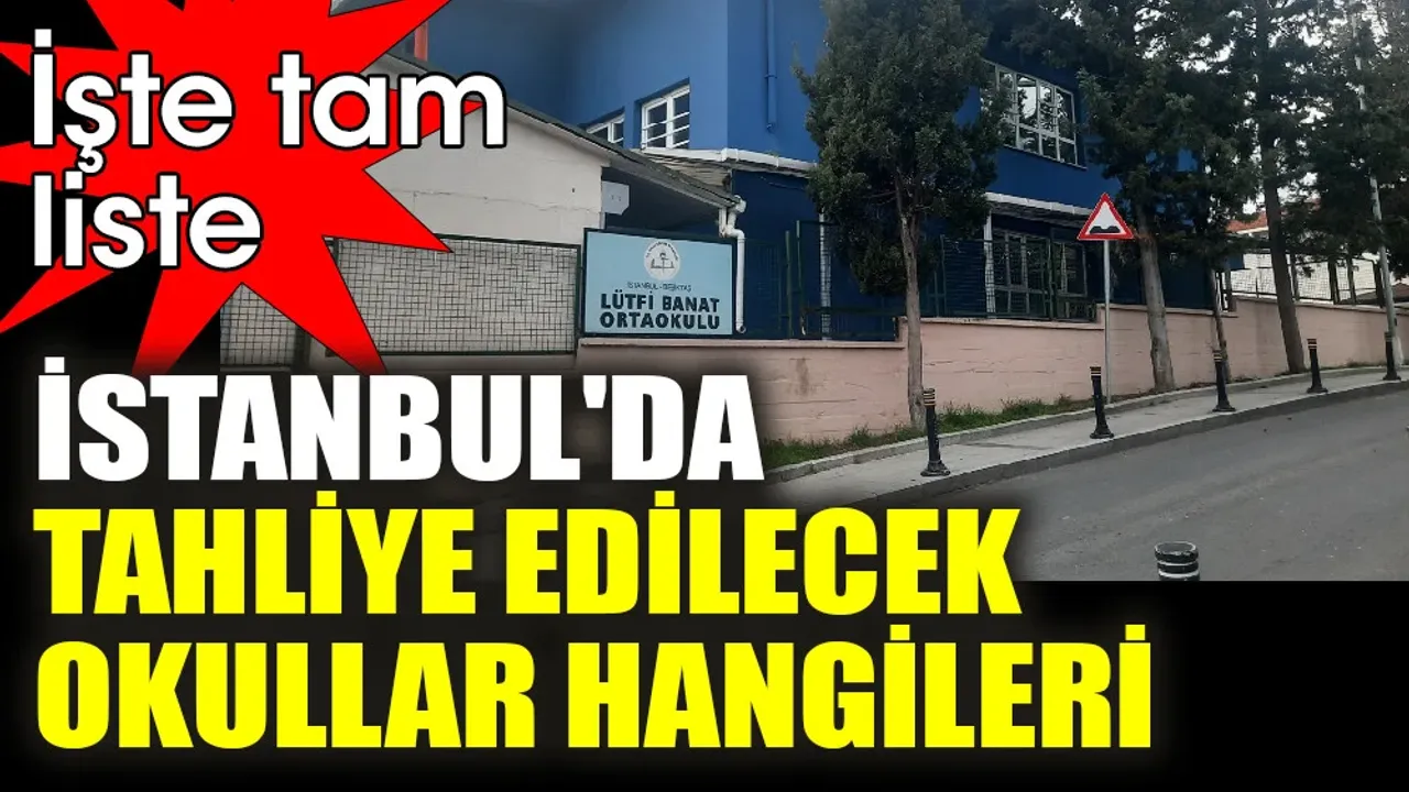 İstanbul'da tahliye edilecek ve nakledilecek okulların listesi belli oldu. İşte tam liste...