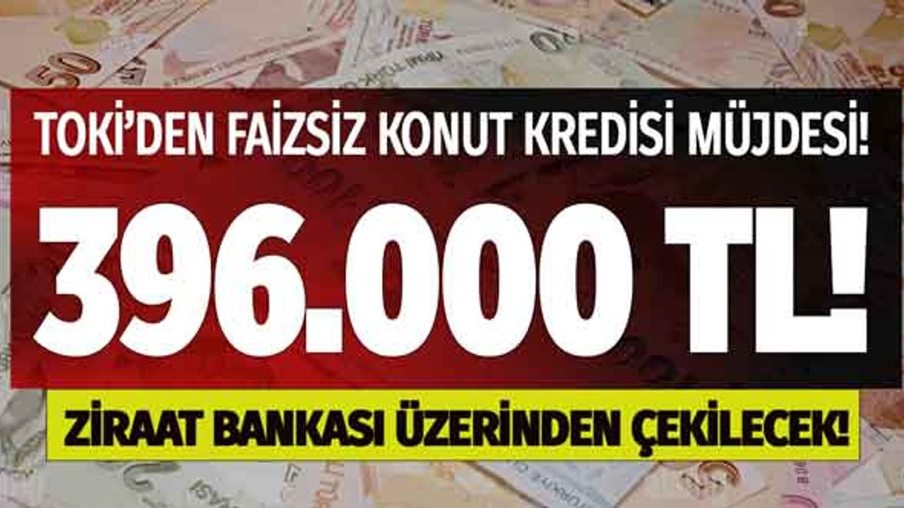 Ziraat Bankası'ndan Faizsiz konut kredisi müjdesi! TOKİ ve Ziraat Bankası 396 bin TL sıfır faizli kredi verecek.
