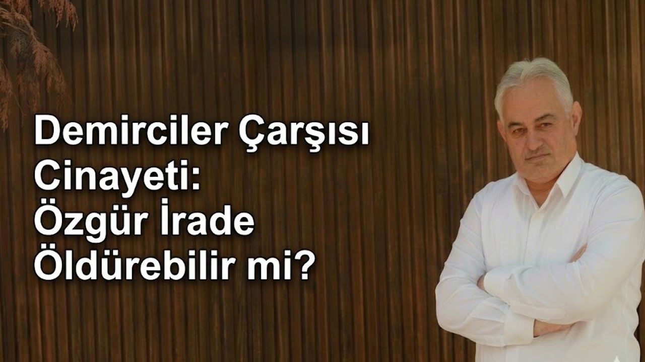 Demirciler Çarşısı Cinayeti: Özgür İrade Öldürebil
