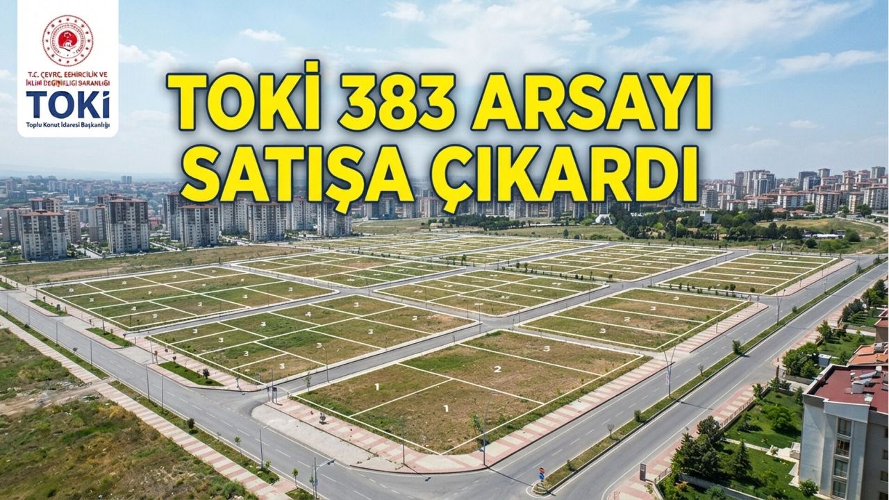 TOKİ arsa satışında son gün: 383 arsa için fırsat