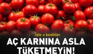 Bu besinleri aç karnına sakın tüketmeyin!