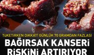 Günlük 70 gramdan fazlası bağırsak kanseri riskini artırıyor! Tüketirken dikkat