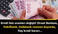 Kredi faiz oranları değişti! Ziraat Bankası, Vakıfbank, Halkbank resmen duyurdu, flaş kredi kararı...