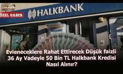 Evleneceklere Rahat Ettirecek Düşük faizli 36 Ay Vadeyle 50 Bin TL Halkbank Kredisi Nasıl Alınır?