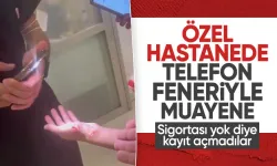 Antalya'daki Özel hastanede telefon feneriyle muayene: Sigortası yok diye kayıt açmadılar