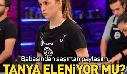 MasterChef'te Tanya eleniyor mu? Babasından şaşırtan paylaşım