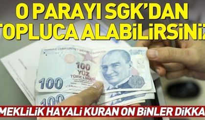 Emekli olamayanlar dikkat! SGK'dan o parayı topluca alabilirsiniz