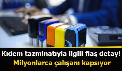 Kıdem tazminatıyla ilgili flaş detay! Milyonlarca çalışanı kapsıyor