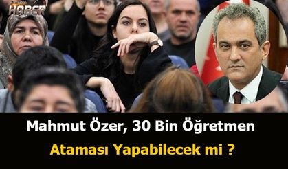 Mahmut Özer, 30 Bin Öğretmen Ataması Yapabilecek mi ?