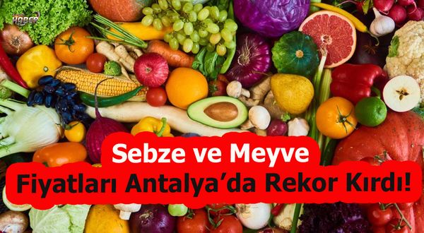 Sebze ve Meyve Fiyatları Antalya’da Rekor Kırdı!