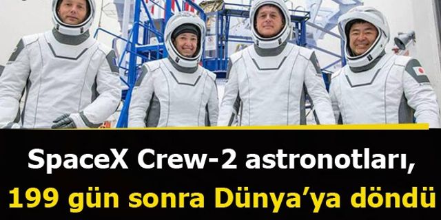 SpaceX Crew-2 astronotları, 199 gün sonra Dünya'ya döndü!
