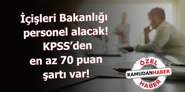 İçişleri Bakanlığı'ndan personel alım ilanı: KPSS’den en az 70 puan şartı var!