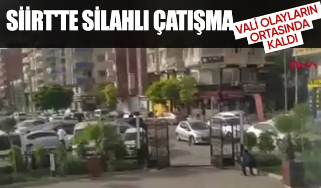 Siirt'te 2 grup arasında çıkan silahlı çatışmada Vali olayların ortasında kaldı