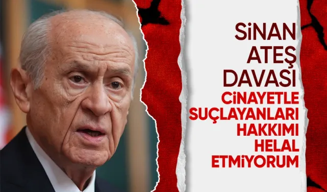 MHP Lideri Bahçeli'den Sinan Ateş davası sözleri: MHP'yi cinayetle suçlayanlara hakkımı helal etmeyeceğim