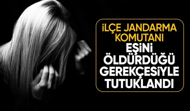 İlçe jandarma komutanı eşini öldürdüğü şüphesiyle tutuklandı