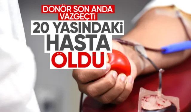 Donör son anda vazgeçti, 20 yaşındaki hasta hayatını kaybetti